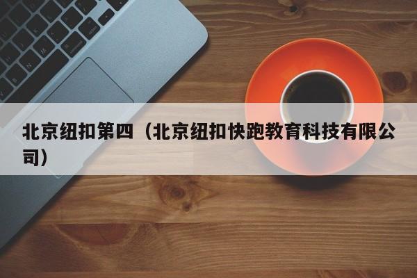 北京纽扣第四（北京纽扣快跑教育科技有限公司）