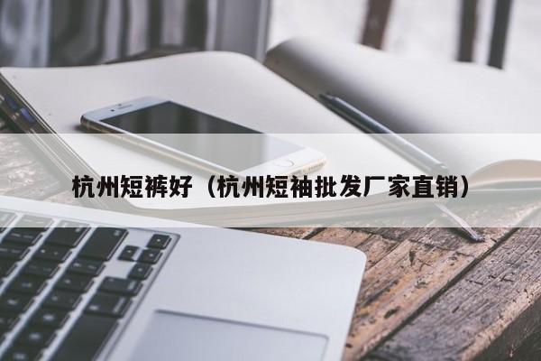 杭州短裤好（杭州短袖批发厂家直销）