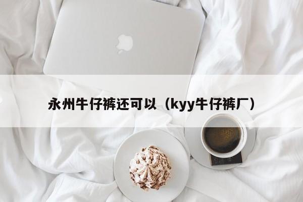 永州牛仔裤还可以（kyy牛仔裤厂）