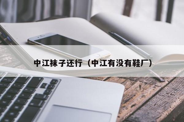 中江袜子还行（中江有没有鞋厂）
