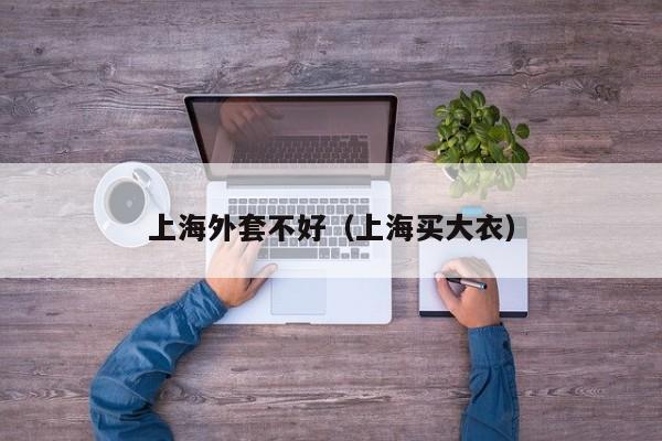 上海外套不好（上海买大衣）