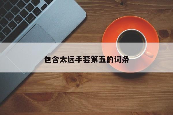 包含太远手套第五的词条