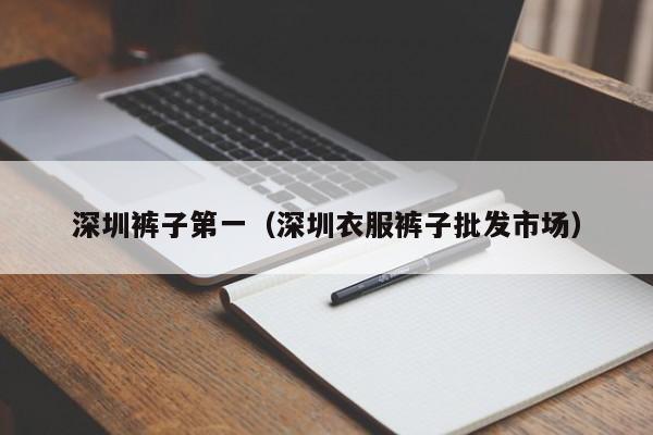 深圳裤子第一（深圳衣服裤子批发市场）