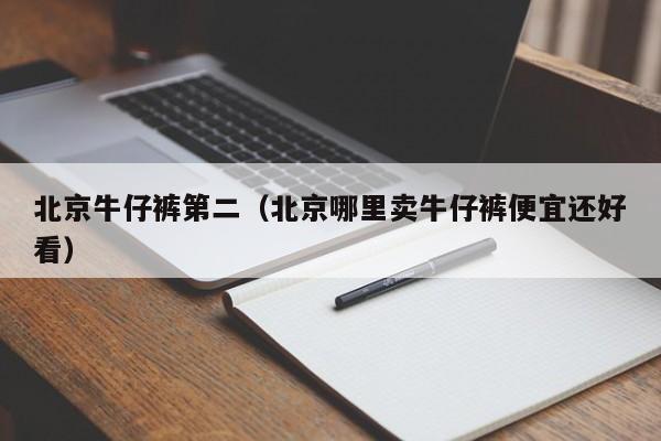 北京牛仔裤第二（北京哪里卖牛仔裤便宜还好看）