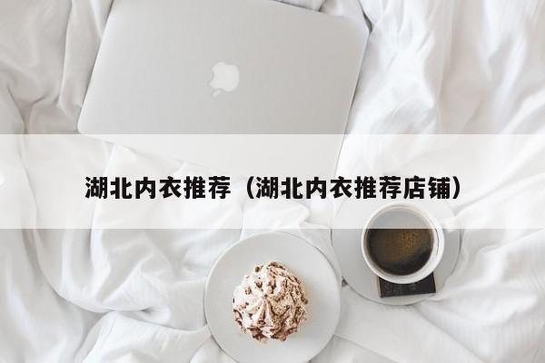 湖北内衣推荐（湖北内衣推荐店铺）