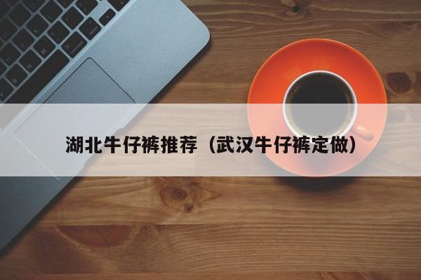 湖北牛仔裤推荐（武汉牛仔裤定做）