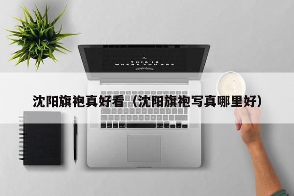 沈阳旗袍真好看（沈阳旗袍写真哪里好）