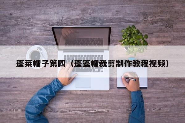 蓬莱帽子第四（蓬蓬帽裁剪制作教程视频）