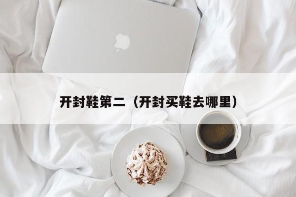 开封鞋第二（开封买鞋去哪里）