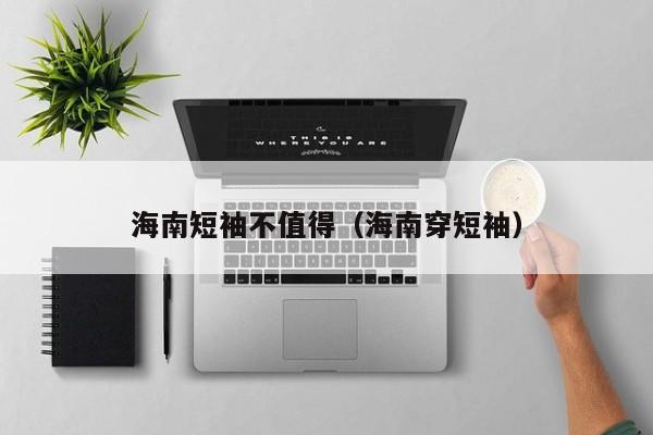 海南短袖不值得（海南穿短袖）