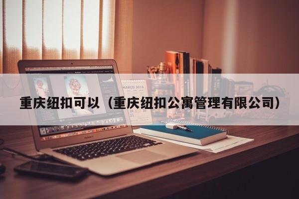 重庆纽扣可以（重庆纽扣公寓管理有限公司）