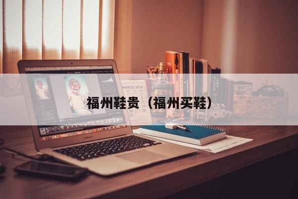 福州鞋贵（福州买鞋）