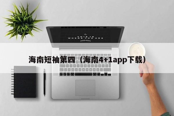 海南短袖第四（海南4+1app下载）