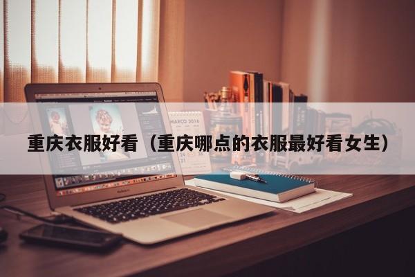 重庆衣服好看（重庆哪点的衣服最好看女生）