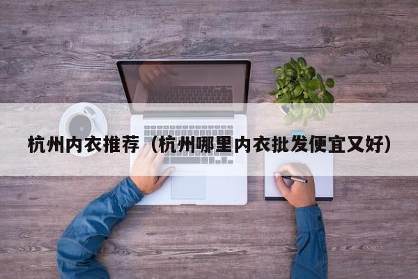 杭州内衣推荐（杭州哪里内衣批发便宜又好）