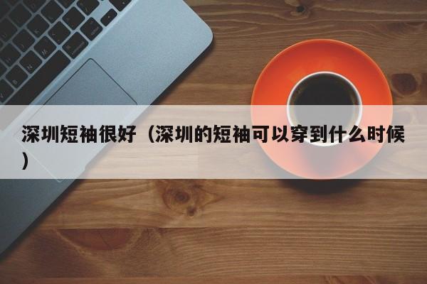 深圳短袖很好（深圳的短袖可以穿到什么时候）