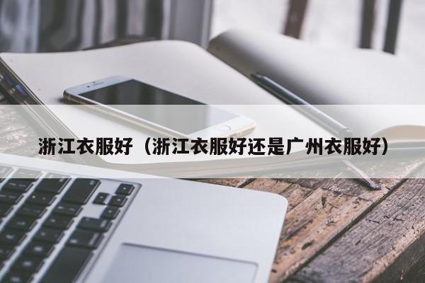 浙江衣服好（浙江衣服好还是广州衣服好）