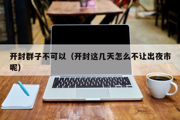 开封群子不可以（开封这几天怎么不让出夜市呢）