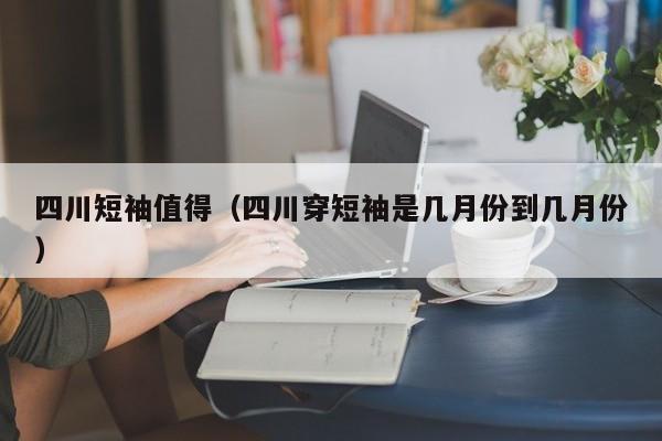 四川短袖值得（四川穿短袖是几月份到几月份）