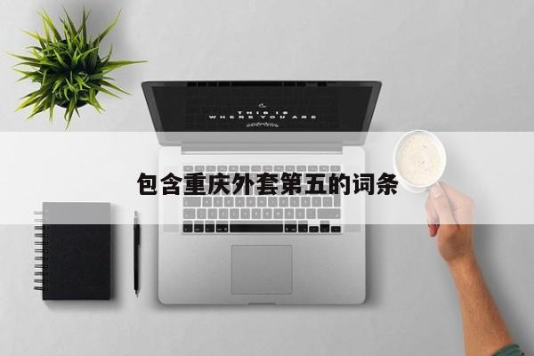包含重庆外套第五的词条