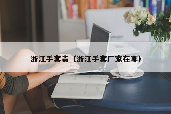 浙江手套贵（浙江手套厂家在哪）