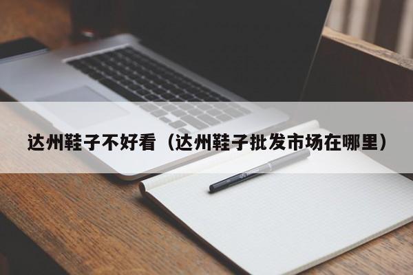 达州鞋子不好看（达州鞋子批发市场在哪里）