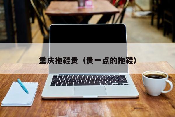 重庆拖鞋贵（贵一点的拖鞋）