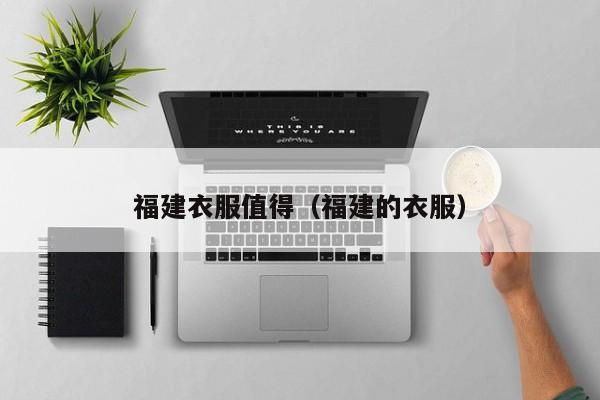 福建衣服值得（福建的衣服）