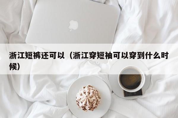 浙江短裤还可以（浙江穿短袖可以穿到什么时候）