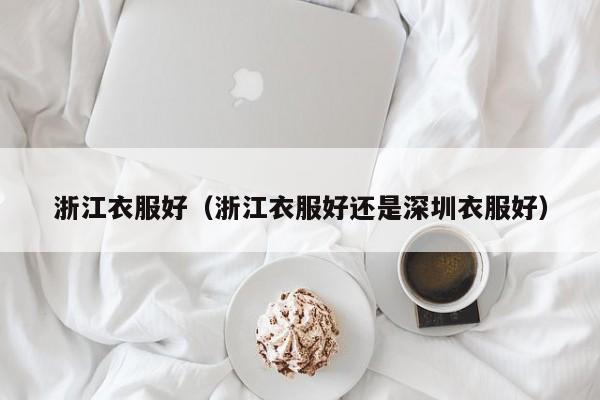浙江衣服好（浙江衣服好还是深圳衣服好）