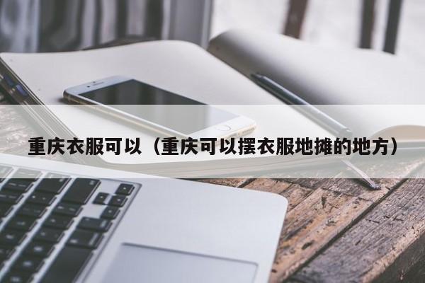 重庆衣服可以（重庆可以摆衣服地摊的地方）