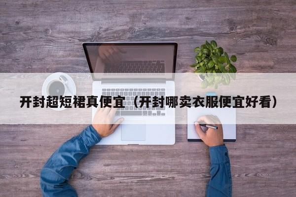 开封超短裙真便宜（开封哪卖衣服便宜好看）