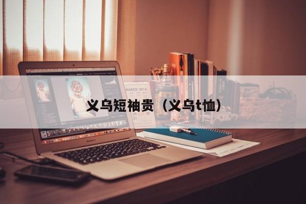 义乌短袖贵（义乌t恤）
