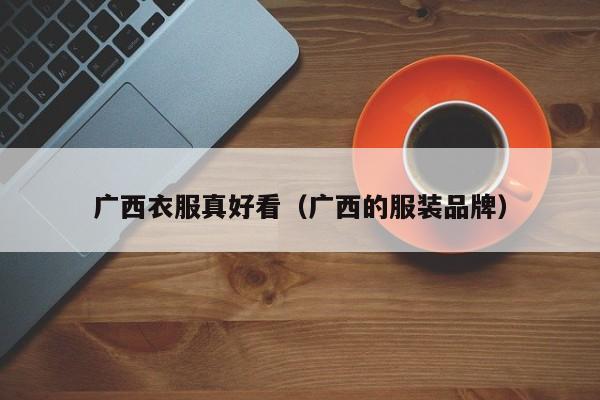 广西衣服真好看（广西的服装品牌）