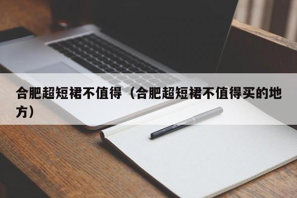 合肥超短裙不值得（合肥超短裙不值得买的地方）