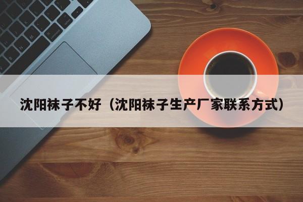 沈阳袜子不好（沈阳袜子生产厂家联系方式）