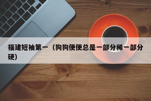 福建短袖第一（狗狗便便总是一部分稀一部分硬）