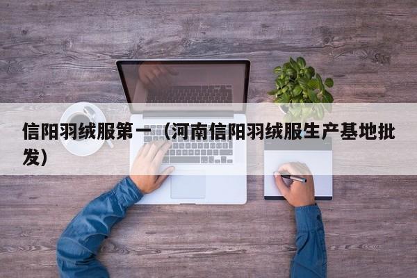 信阳羽绒服第一（河南信阳羽绒服生产基地批发）