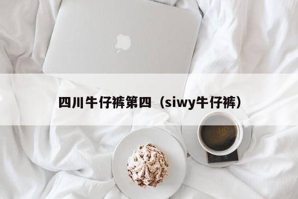 四川牛仔裤第四（siwy牛仔裤）