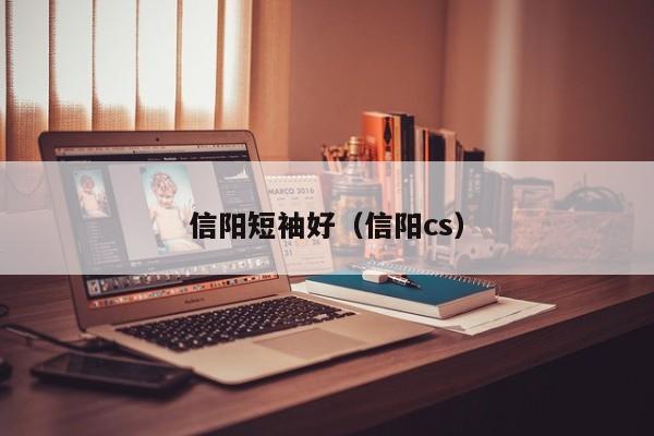 信阳短袖好（信阳cs）