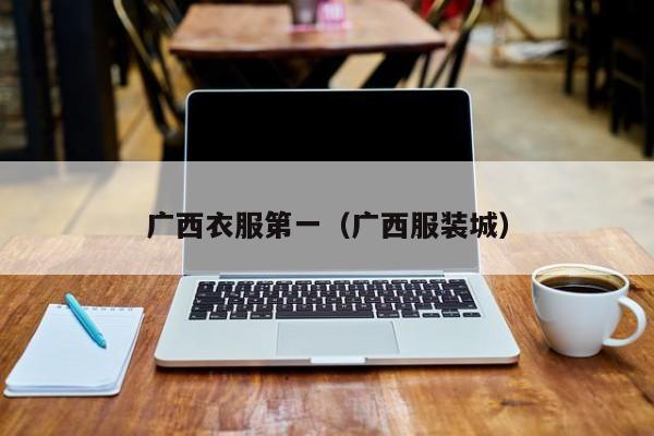 广西衣服第一（广西服装城）