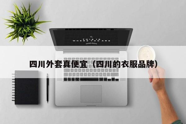 四川外套真便宜（四川的衣服品牌）