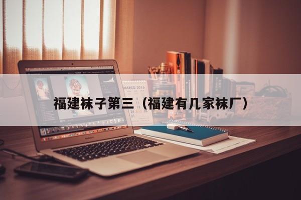 福建袜子第三（福建有几家袜厂）