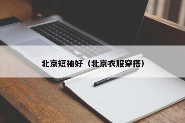 北京短袖好（北京衣服穿搭）