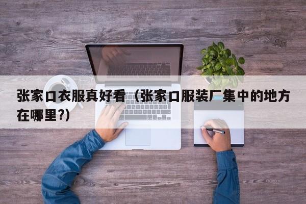 张家口衣服真好看（张家口服装厂集中的地方在哪里?）