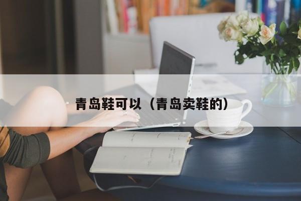 青岛鞋可以（青岛卖鞋的）
