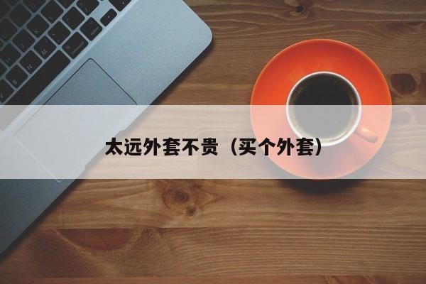 太远外套不贵（买个外套）