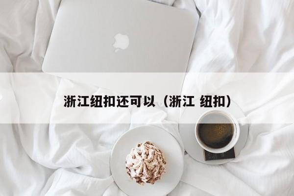 浙江纽扣还可以（浙江 纽扣）