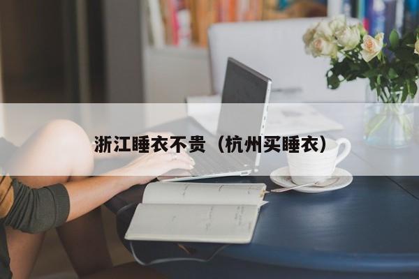 浙江睡衣不贵（杭州买睡衣）