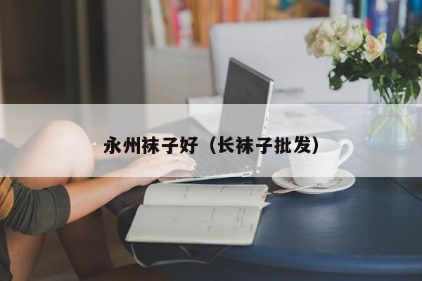 永州袜子好（长袜子批发）